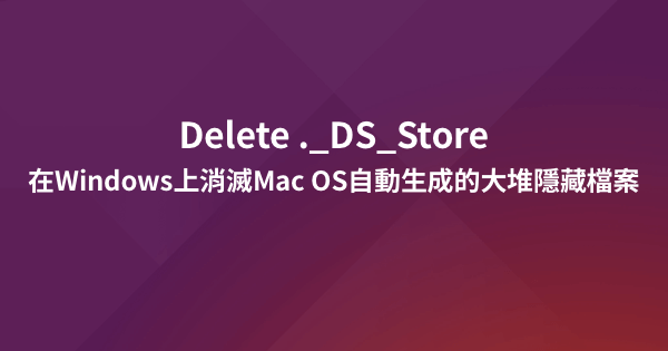 在Windows上消滅Mac OS自動生成的大堆隱藏檔案（._DS_Store之類）