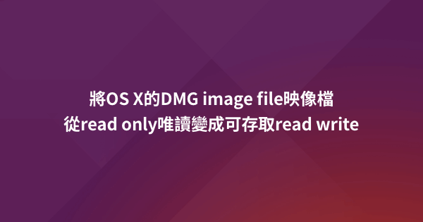 將OS X的DMG image file映像檔從read only唯讀變成可存取read write